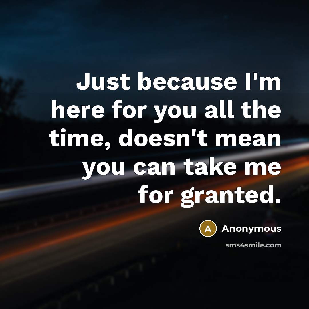 “Just because I'm here for you all the time, doesn't…” quote by Anonymous