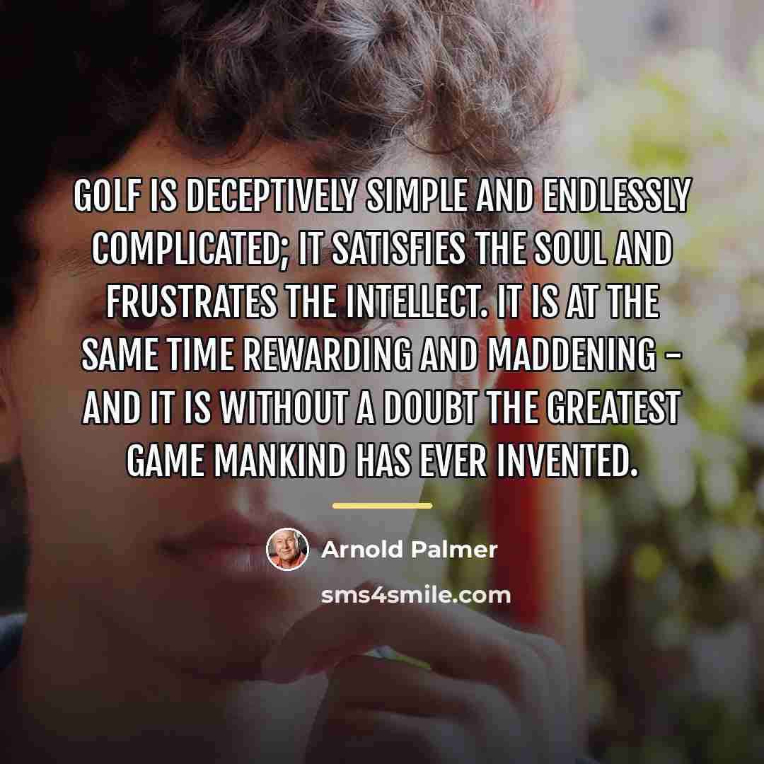“Golf is deceptively simple and endlessly complicated; it satisfies the…” quote by Arnold Palmer