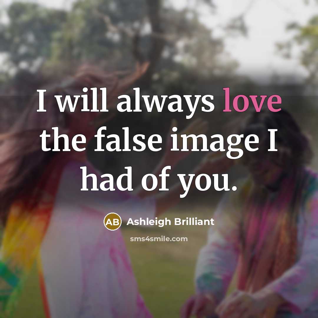 “I will always love the false image I had of you.” quote by Ashleigh Brilliant