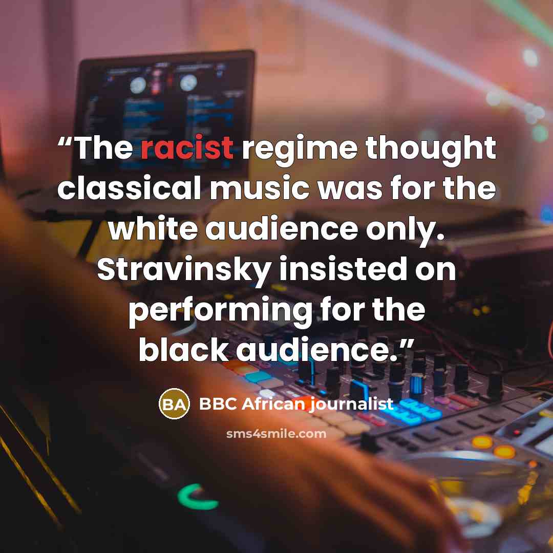“The racist regime thought classical music was for the white audience only. Stravinsky insisted on performing for the black audience.” quote by BBC African journalist
