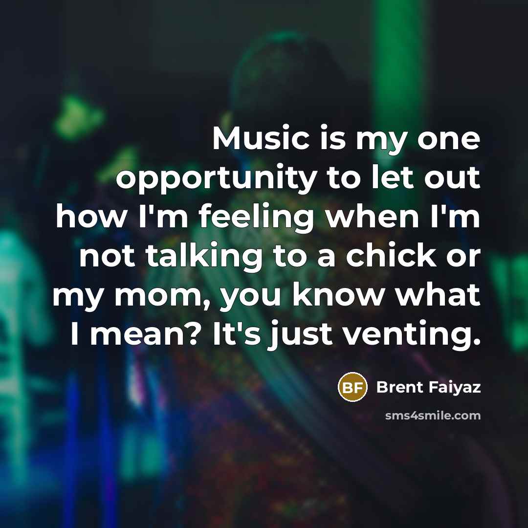 “Music is my one opportunity to let out how I'm feeling when I'm not talking to a chick or my mom, you know what I mean? It's just venting.” quote by Brent Faiyaz