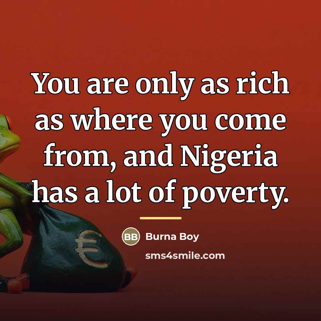 “You are only as rich as where you come from,…” quote by Burna Boy