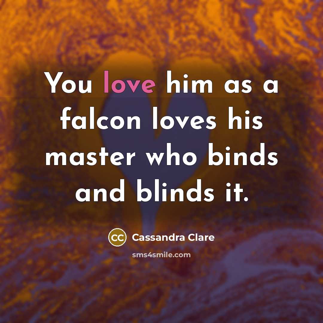 “You love him as a falcon loves his master who…” quote by Cassandra Clare