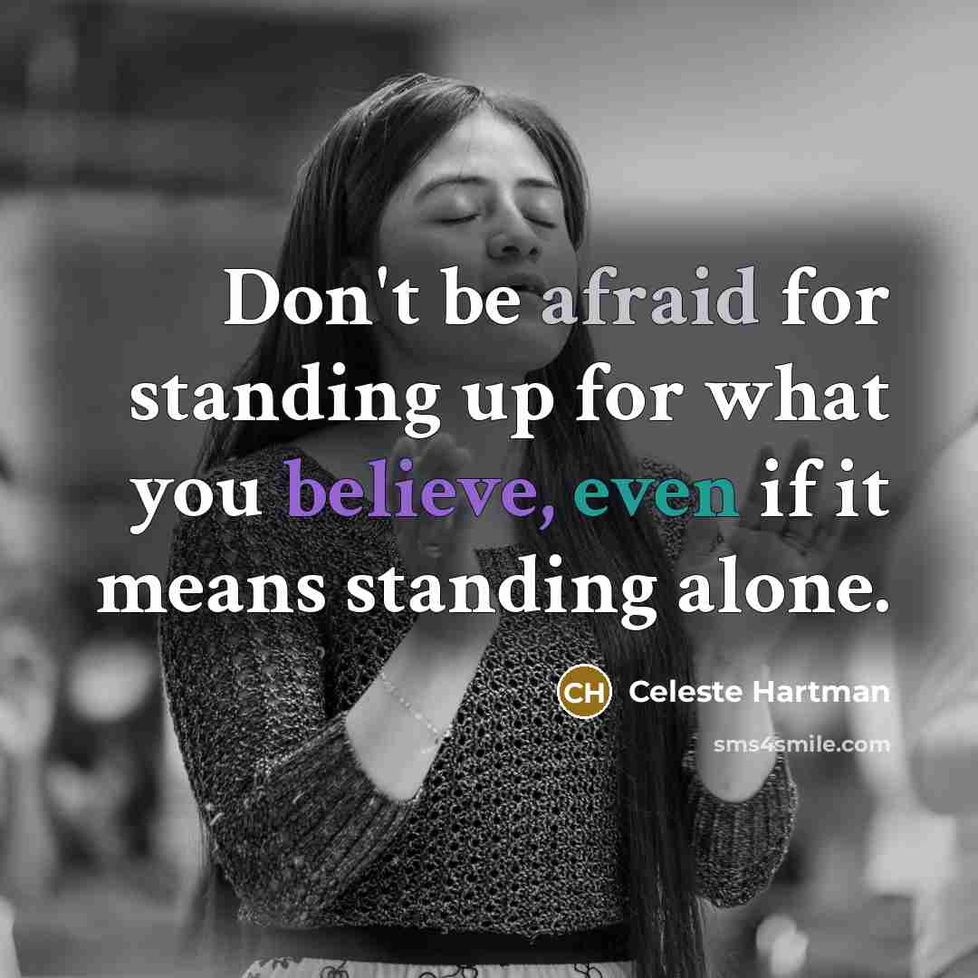 “Don't be afraid for standing up for what you believe, even if it means standing alone.” quote by Celeste Hartman