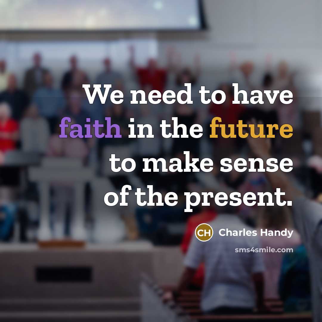 “We need to have faith in the future to make…” quote by Charles Handy