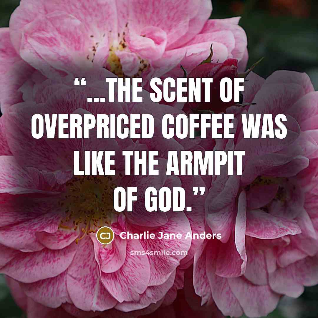 “...the scent of overpriced coffee was like the armpit of God.” quote by Charlie Jane Anders