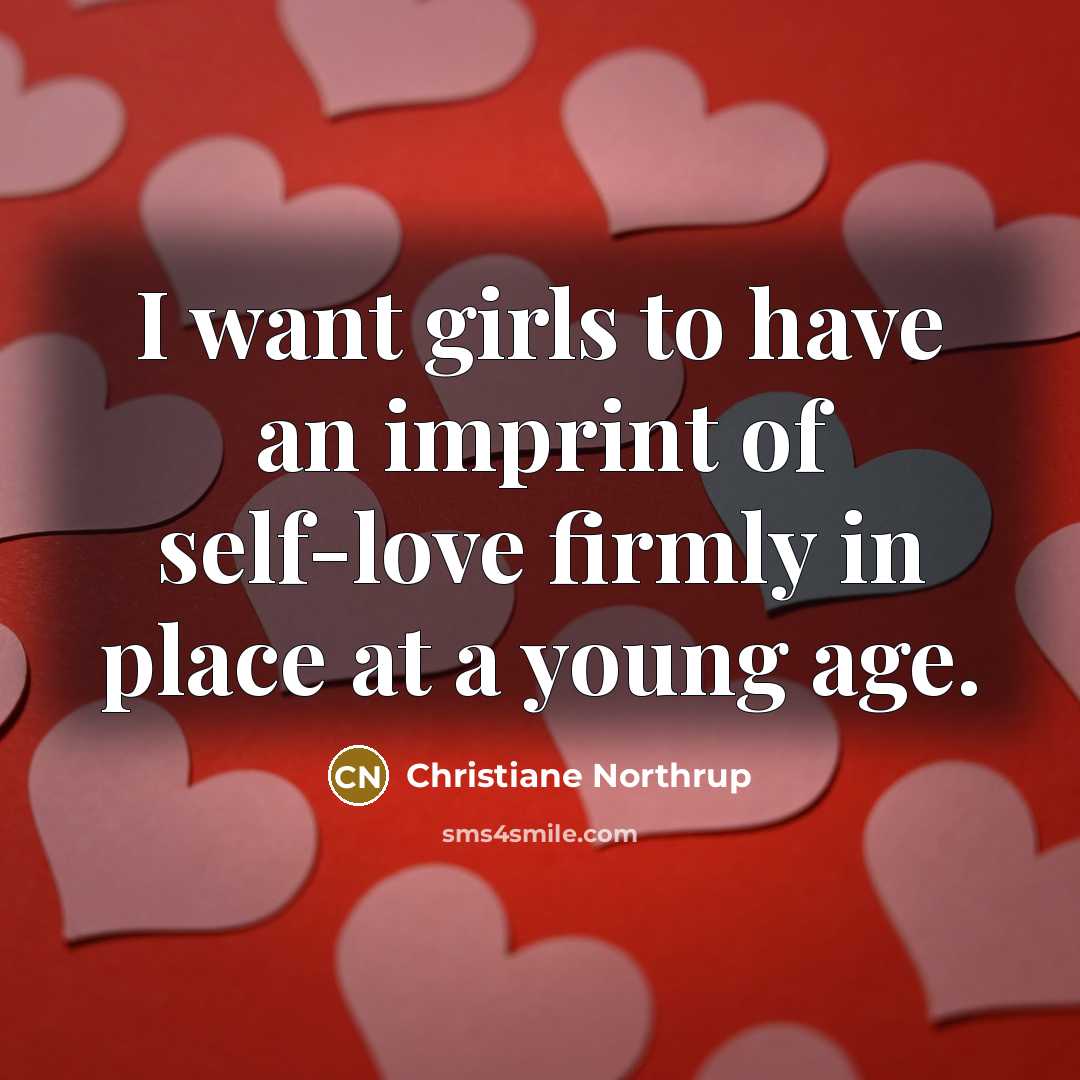 “I want girls to have an imprint of self-love firmly…” quote by Christiane Northrup