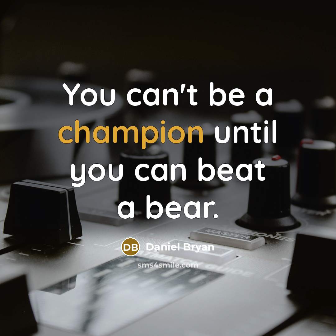“You can't be a champion until you can beat a bear.” quote by Daniel Bryan