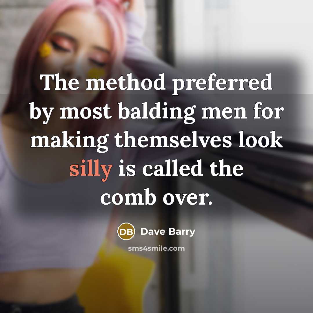 “The method preferred by most balding men for making themselves look silly is called the comb over.” quote by Dave Barry