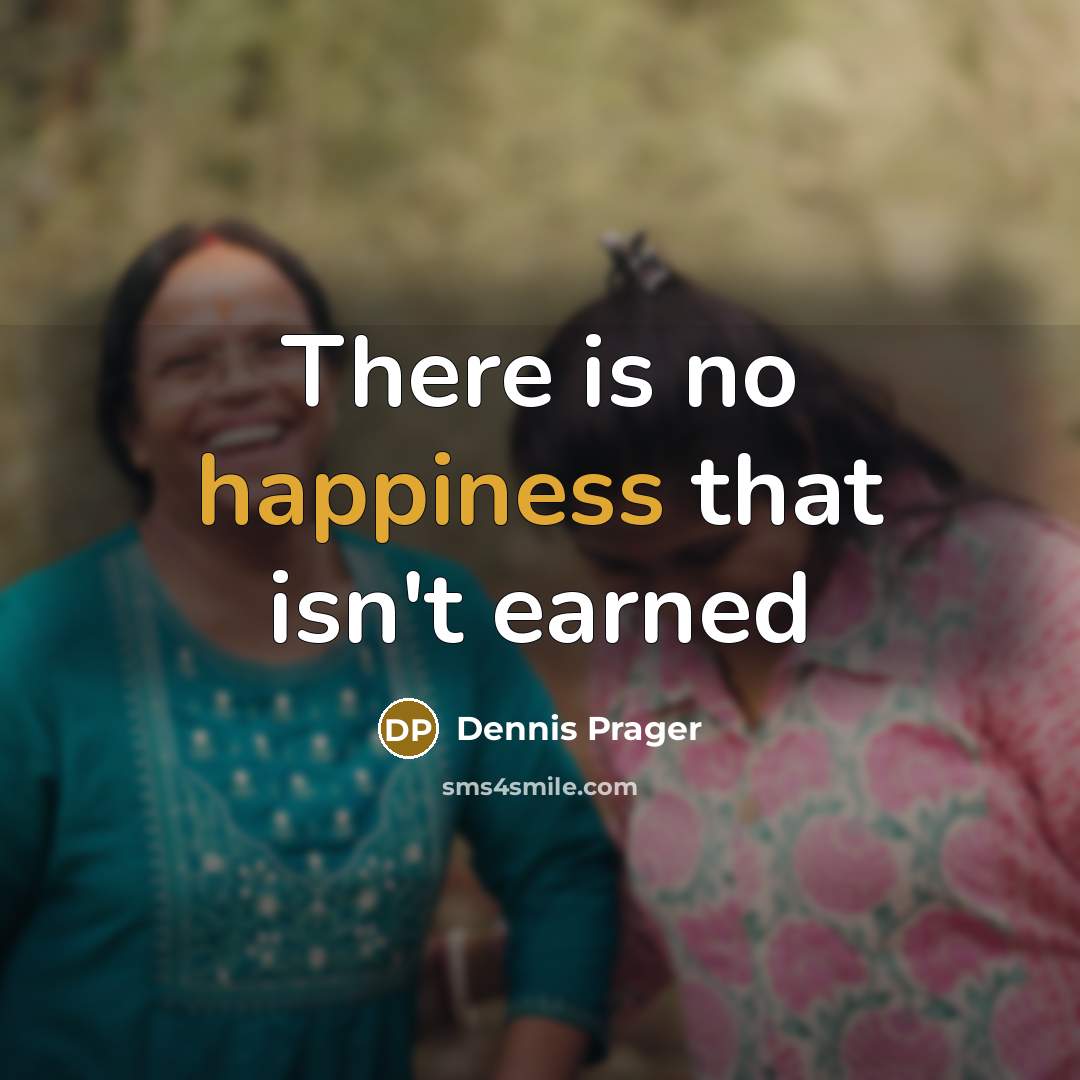 “There is no happiness that isn't earned…” quote by Dennis Prager