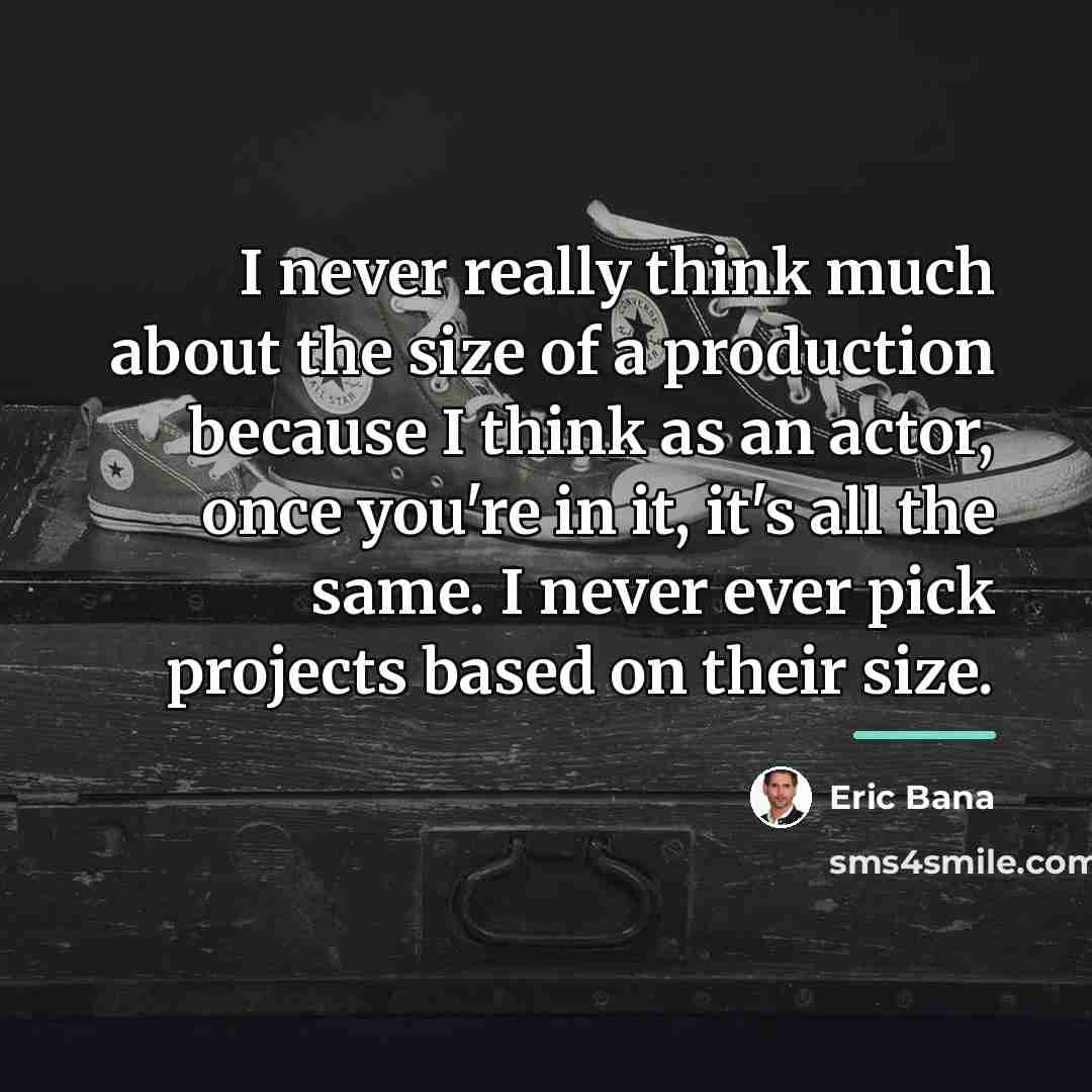 “I never really think much about the size of a…” quote by Eric Bana