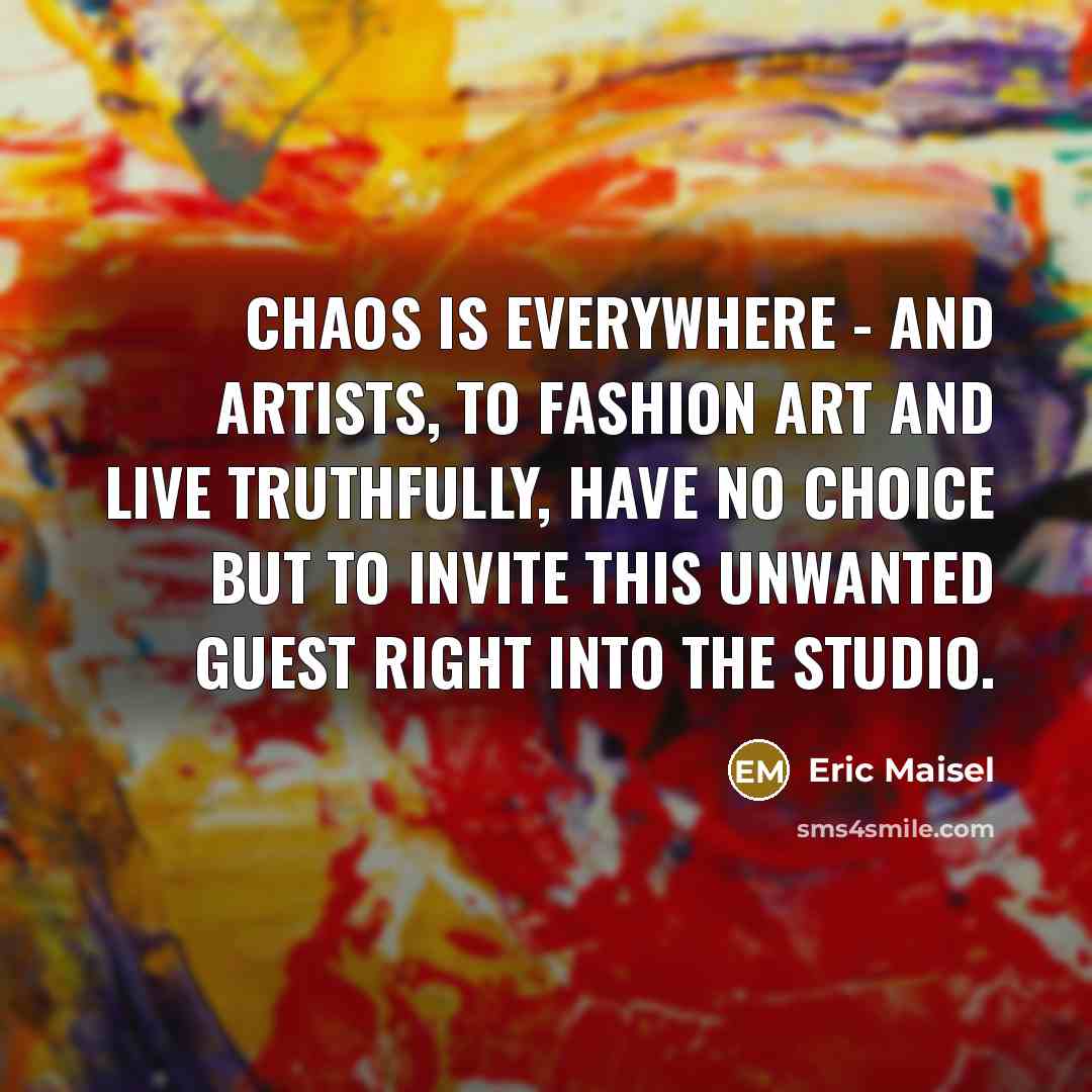 “Chaos is everywhere - and artists, to fashion art and…” quote by Eric Maisel