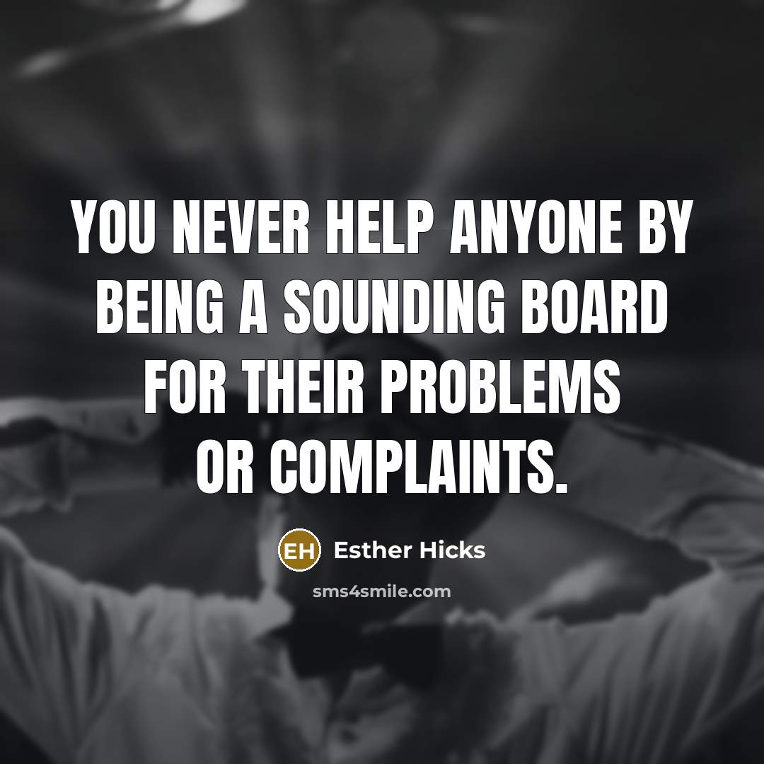 “You never help anyone by being a sounding board for…” quote by Esther Hicks