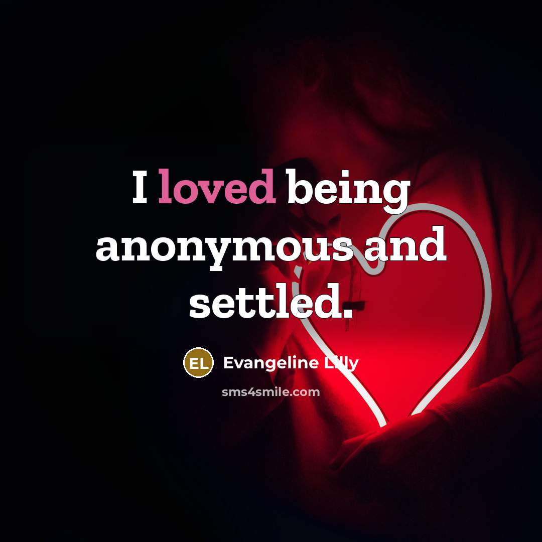 “I loved being anonymous and settled.…” quote by Evangeline Lilly