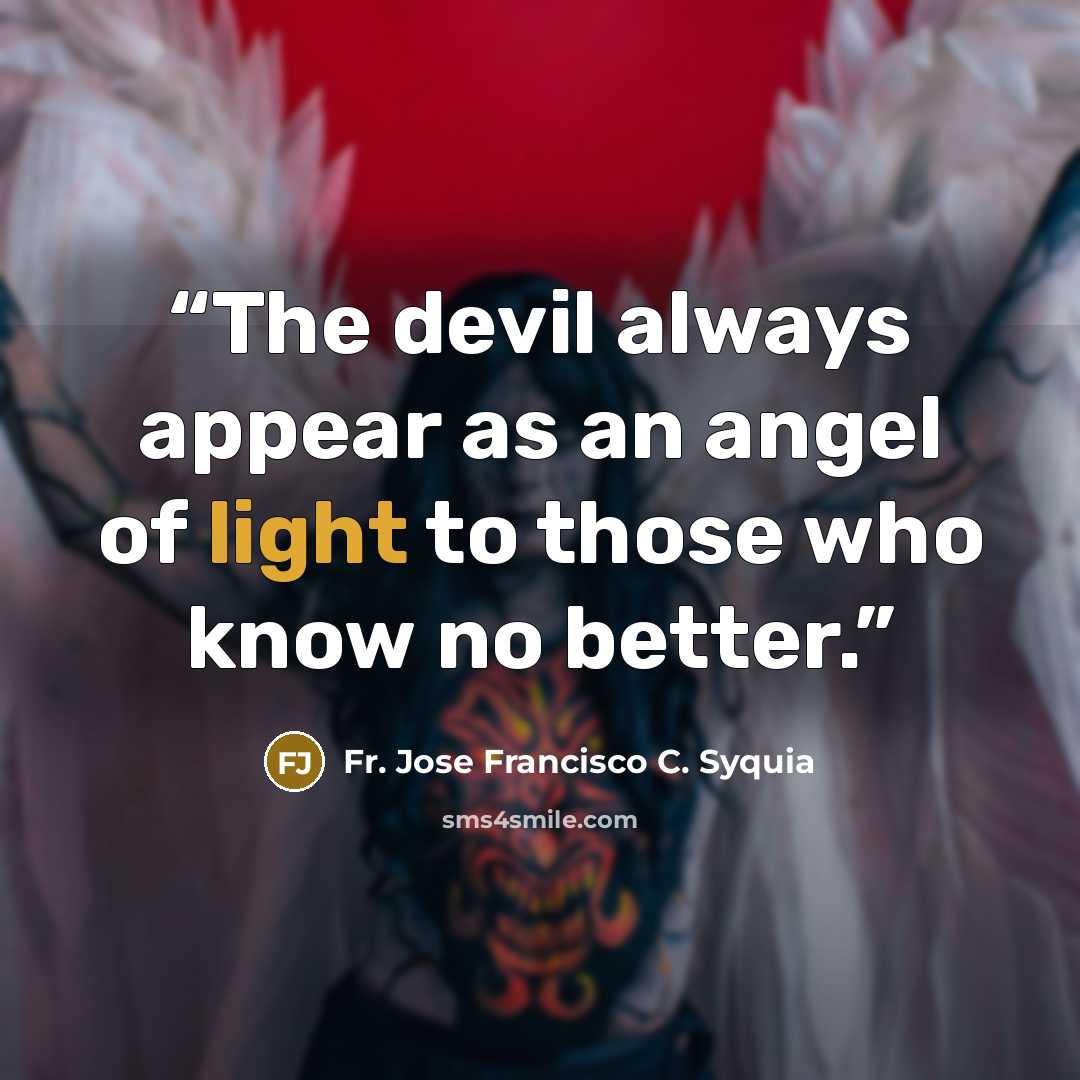 “The devil always appear as an angel of light to those who know no better.” quote by Fr. Jose Francisco C. Syquia