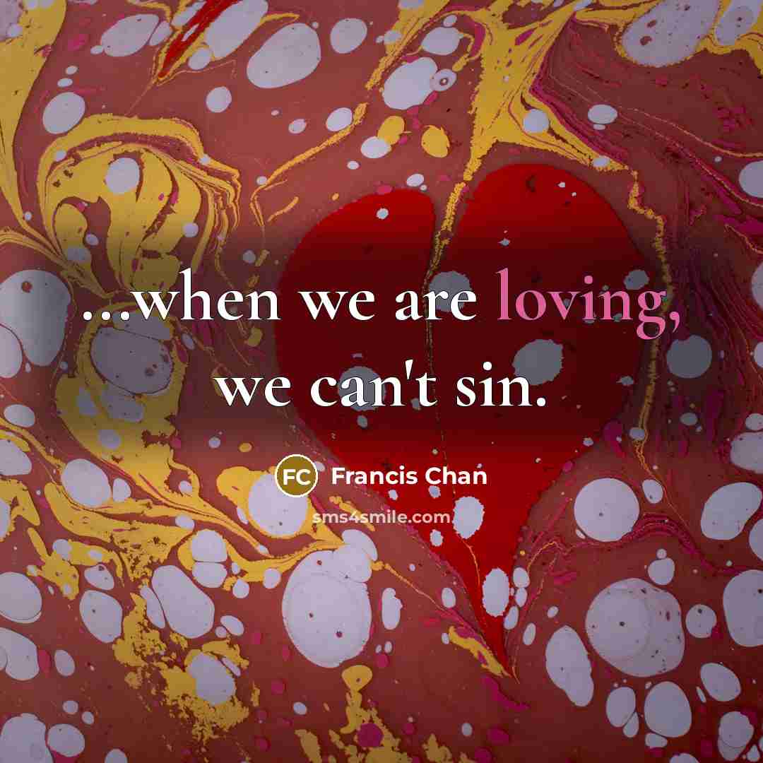 “...when we are loving, we can't sin.…” quote by Francis Chan