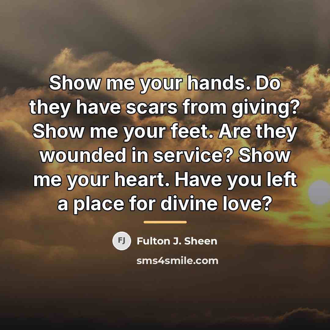 “Show me your hands. Do they have scars from giving?…” quote by Fulton J. Sheen
