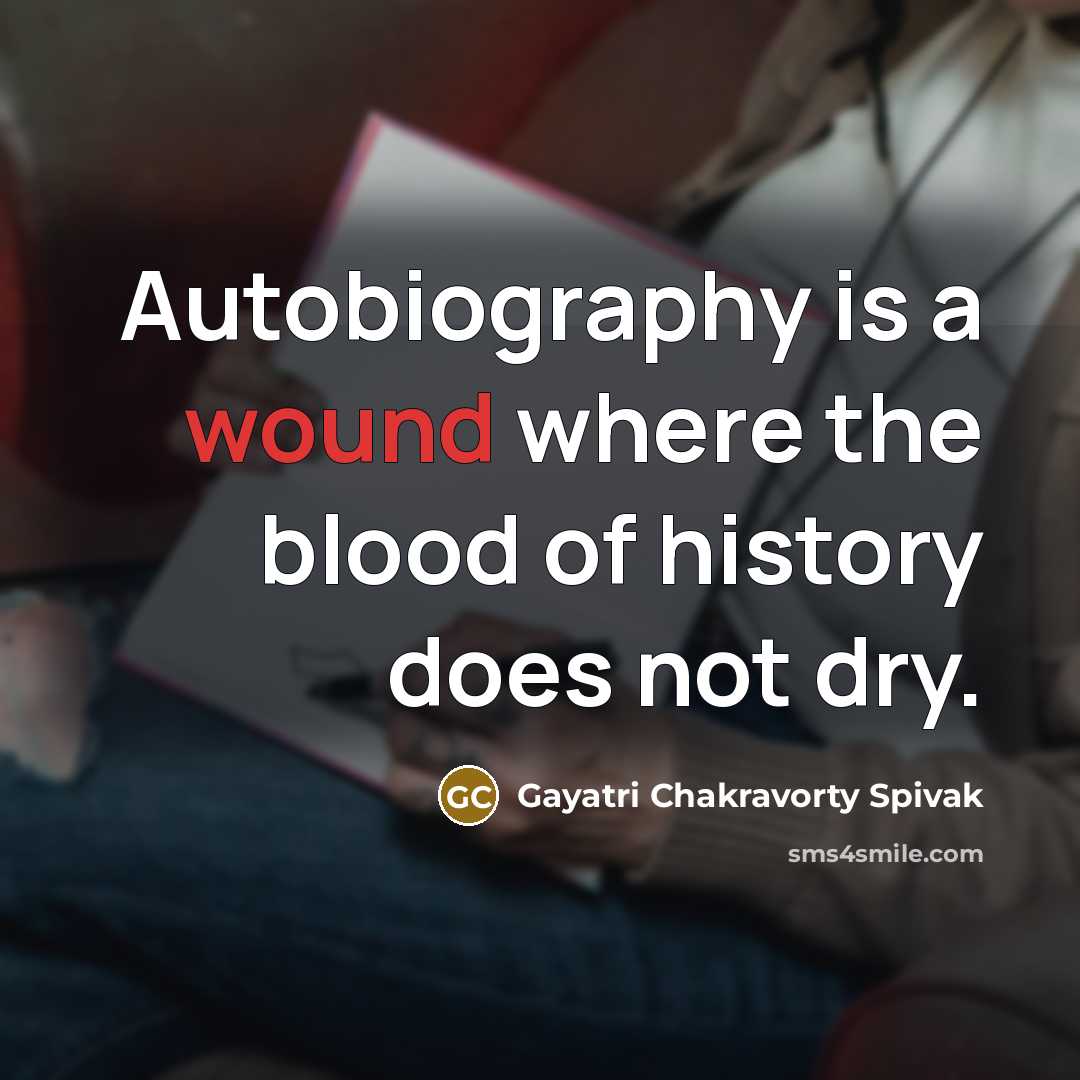 “Autobiography is a wound where the blood of history does…” quote by Gayatri Chakravorty Spivak