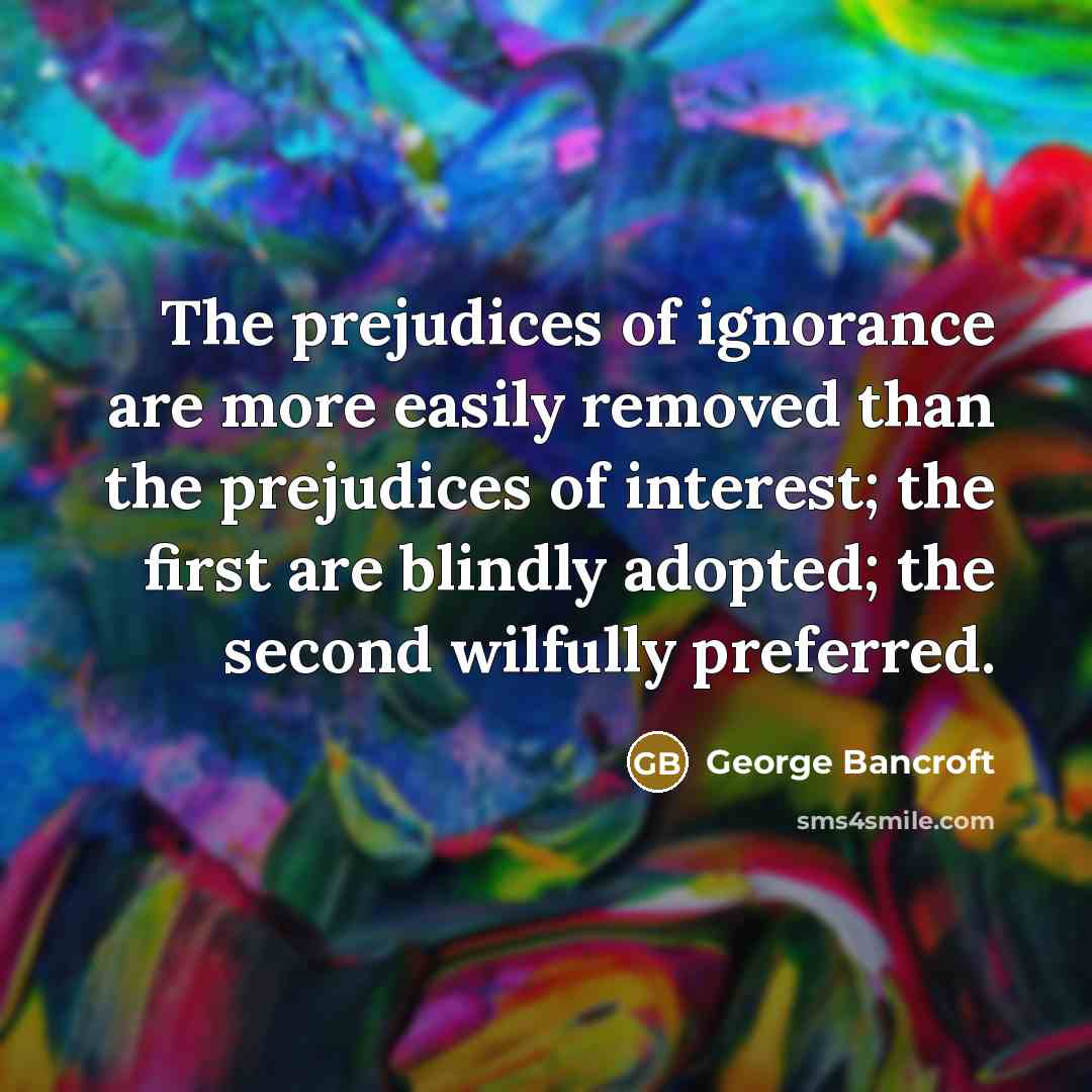 “The prejudices of ignorance are more easily removed than the…” quote by George Bancroft
