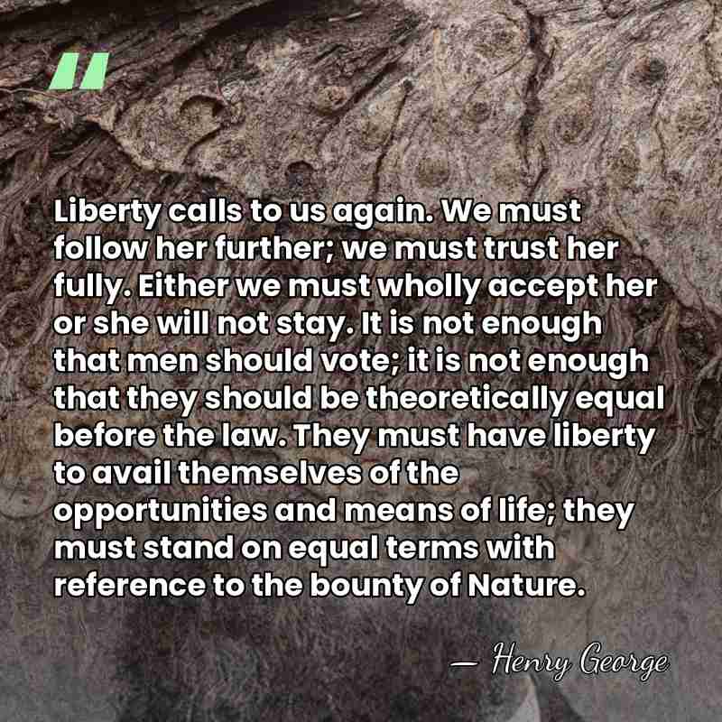 Liberty calls to us again. We must follow her further; we must&hellip; - Henry George