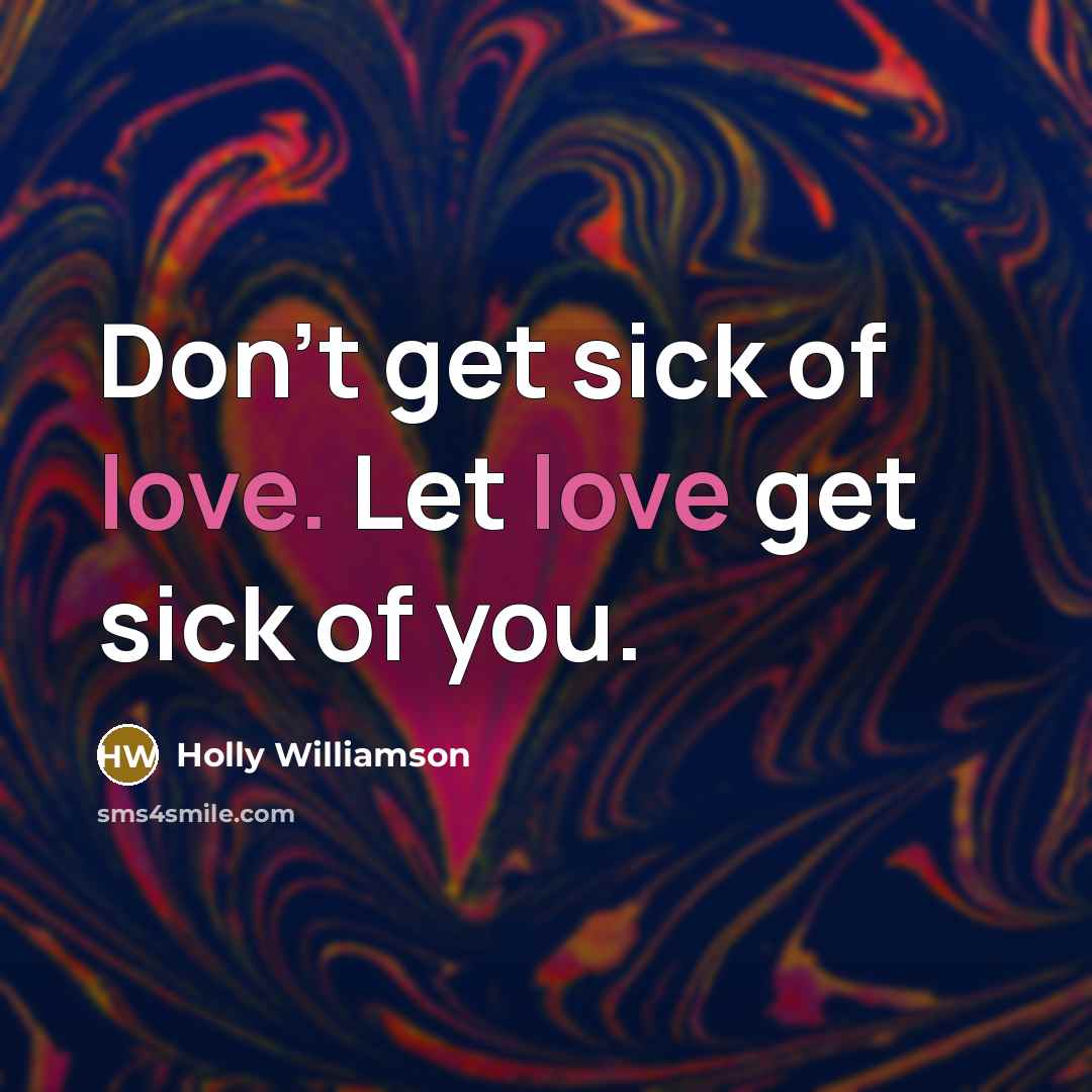 “Don't get sick of love. Let love get sick of you.” quote by Holly Williamson