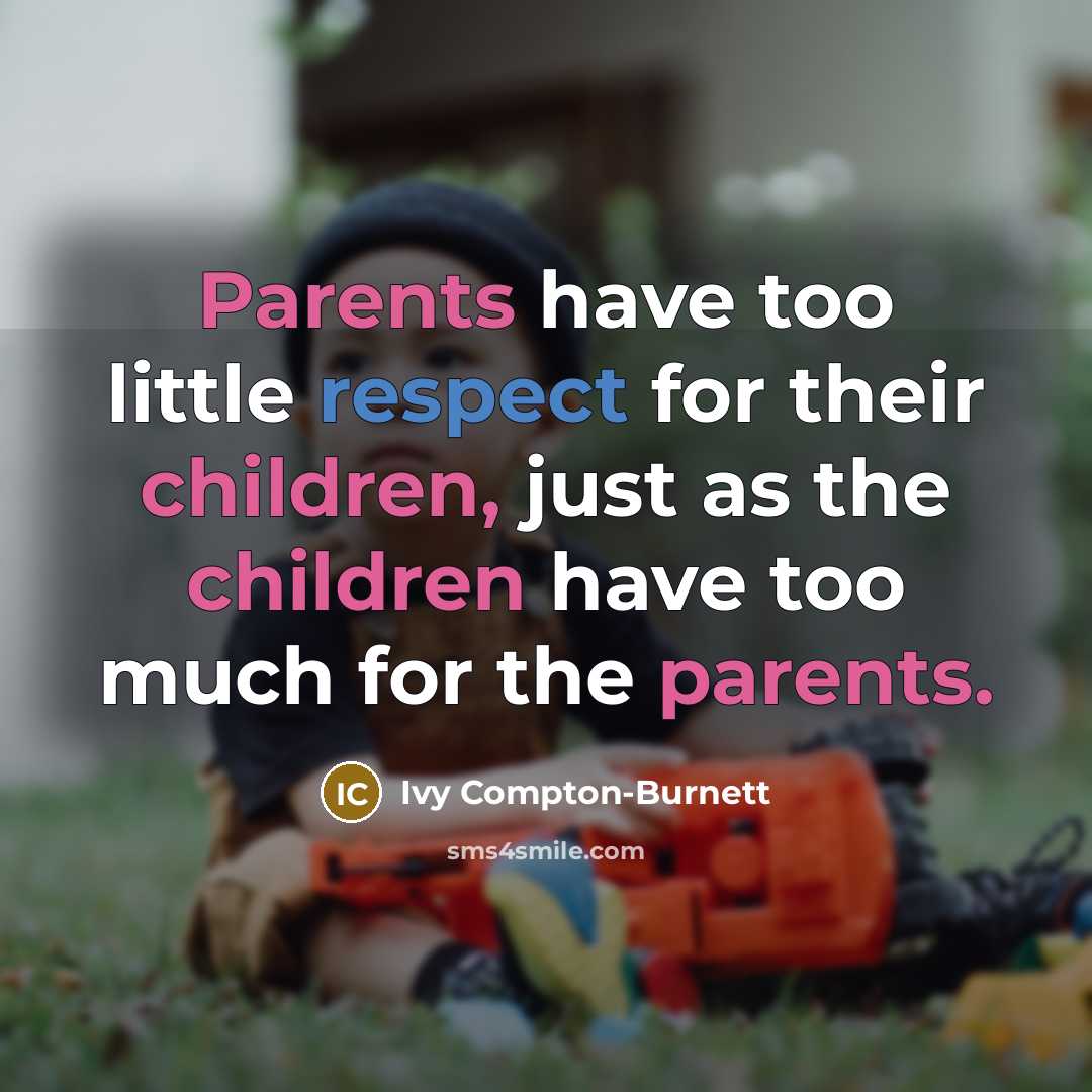 “Parents have too little respect for their children, just as the children have too much for the parents.” quote by Ivy Compton-Burnett