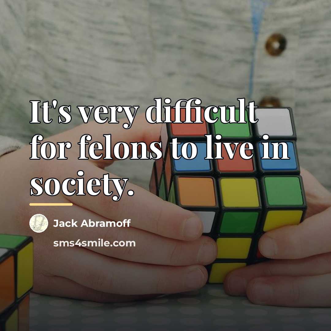 “It's very difficult for felons to live in society.…” quote by Jack Abramoff