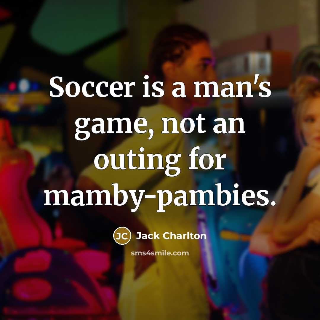 “Soccer is a man's game, not an outing for mamby-pambies.…” quote by Jack Charlton