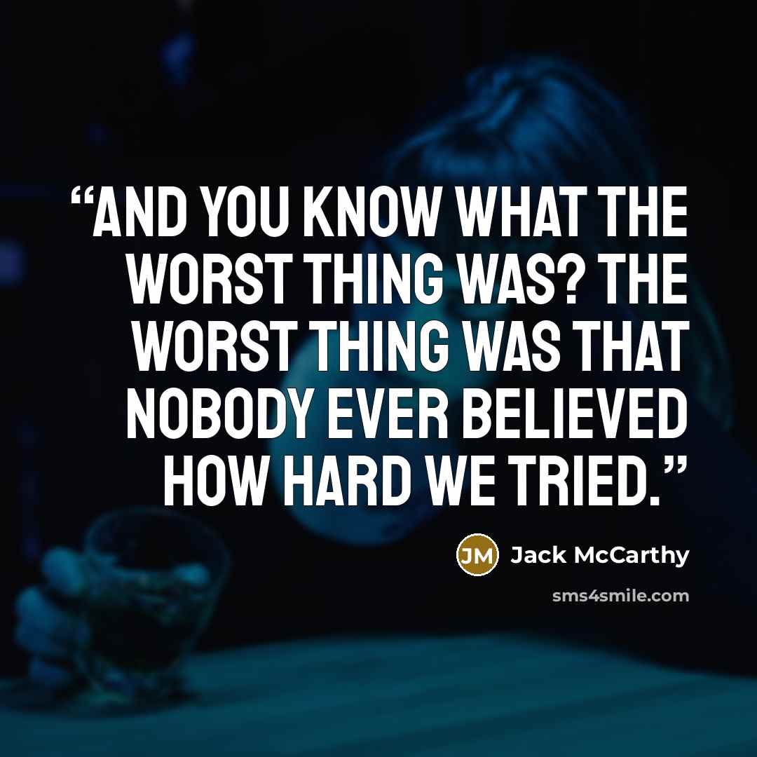 “And you know what the worst thing was? The worst thing was that nobody ever believed how hard we tried.” quote by Jack McCarthy