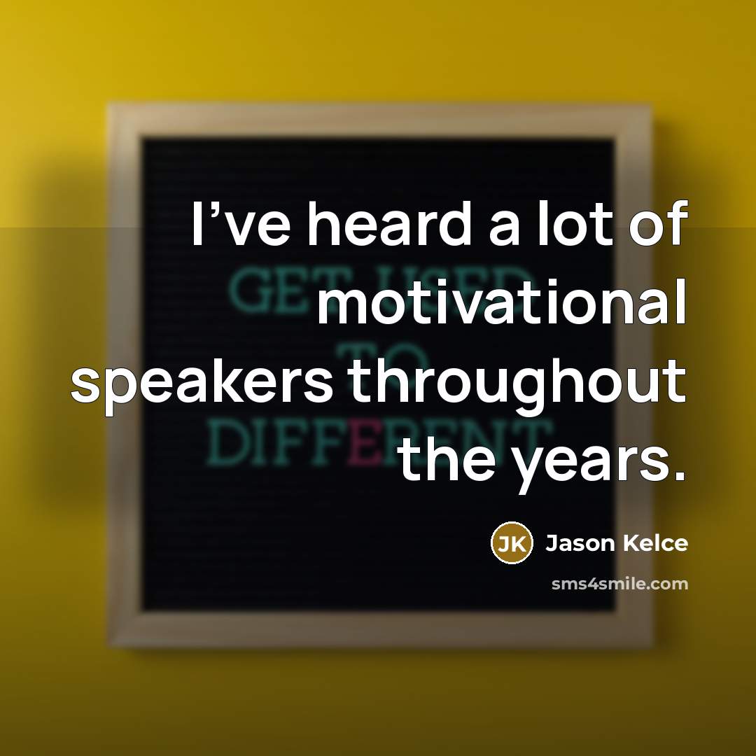 “I've heard a lot of motivational speakers throughout the years.…” quote by Jason Kelce