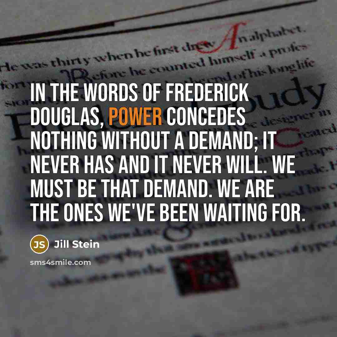 “In the words of Frederick Douglas, power concedes nothing without…” quote by Jill Stein