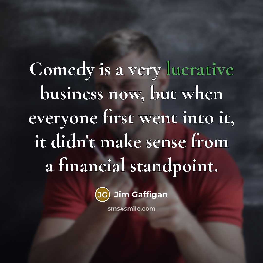 “Comedy is a very lucrative business now, but when everyone…” quote by Jim Gaffigan