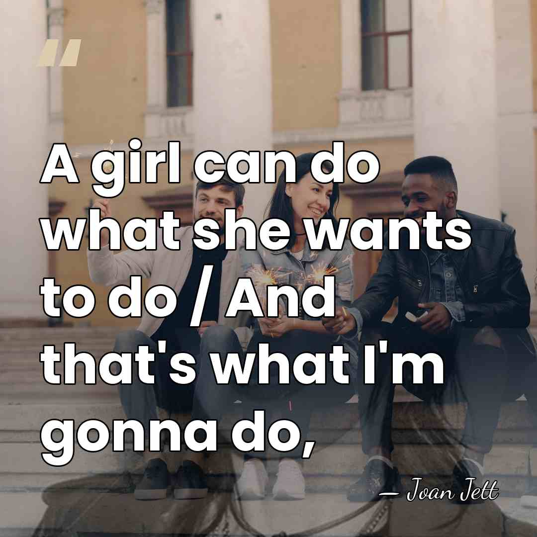 A girl can do what she wants to do / And that's&hellip; - Joan Jett