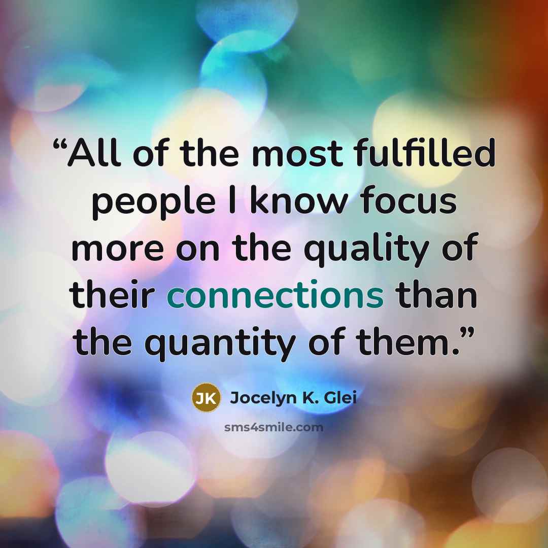 “All of the most fulfilled people I know focus more on the quality of their connections than the quantity of them.” quote by Jocelyn K. Glei