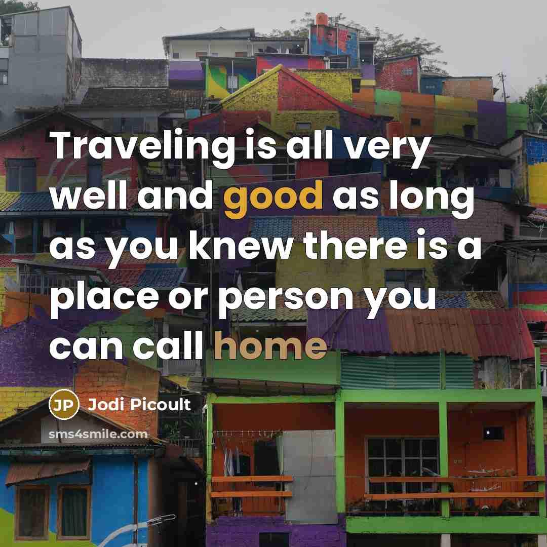 “Traveling is all very well and good as long as you knew there is a place or person you can call home” quote by Jodi Picoult