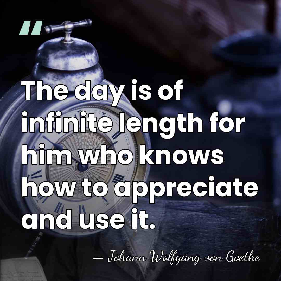 The day is of infinite length for him who knows how to&hellip; - Johann Wolfgang von Goethe