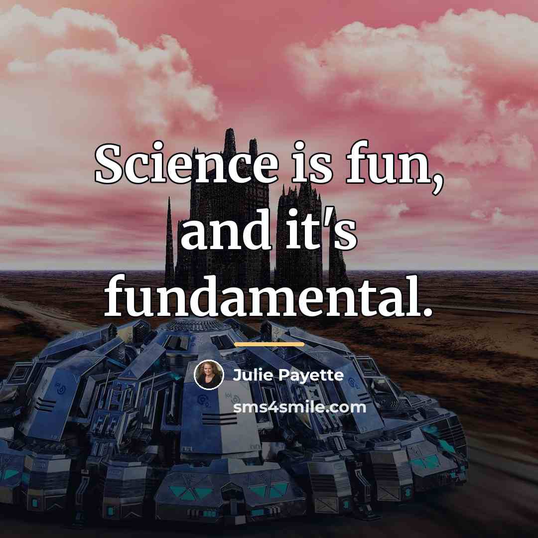 “Science is fun, and it's fundamental.…” quote by Julie Payette