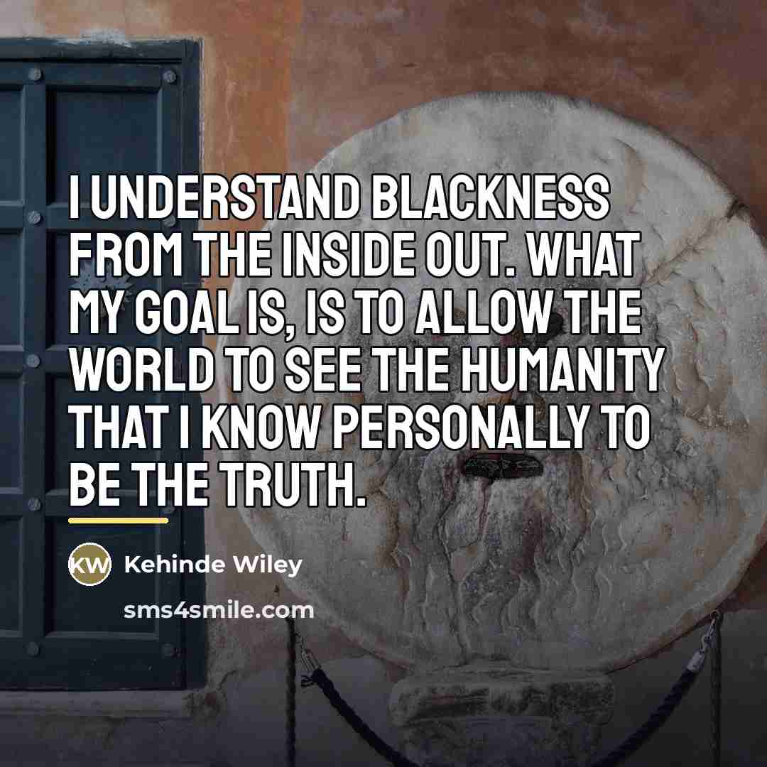 “I understand blackness from the inside out. What my goal…” quote by Kehinde Wiley
