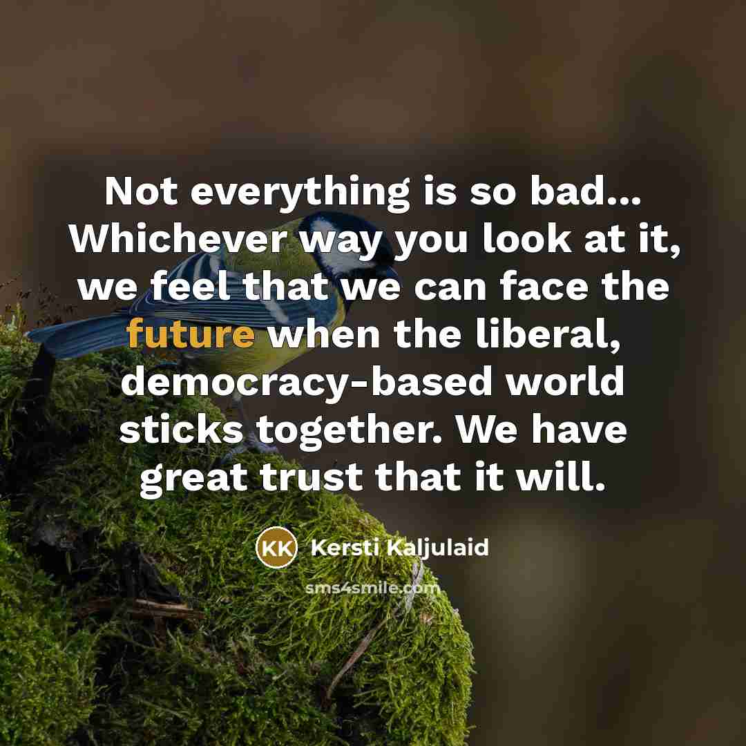 “Not everything is so bad... Whichever way you look at…” quote by Kersti Kaljulaid