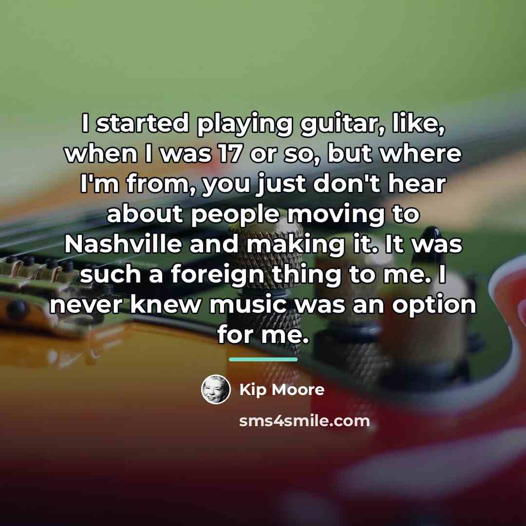 “I started playing guitar, like, when I was 17 or…” quote by Kip Moore