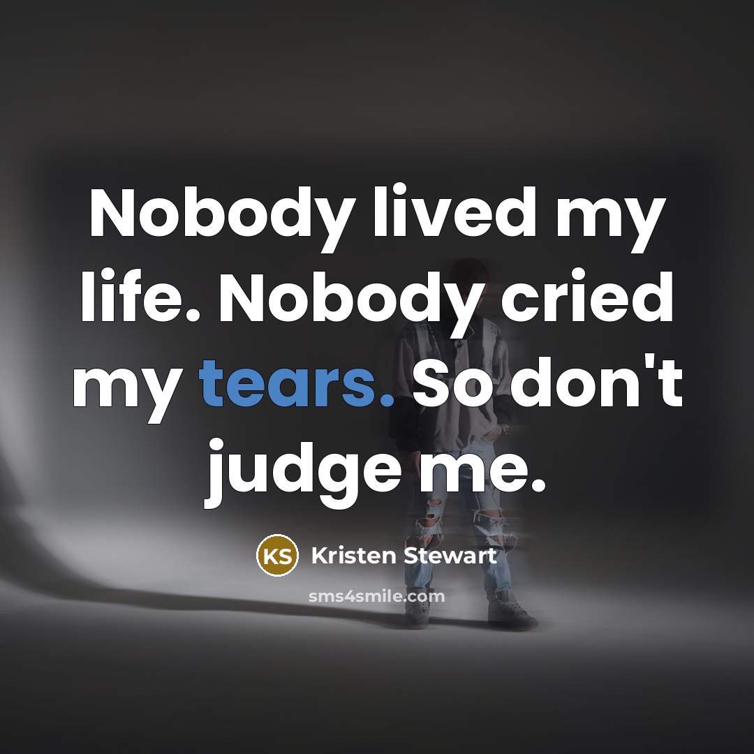 “Nobody lived my life. Nobody cried my tears. So don't…” quote by Kristen Stewart