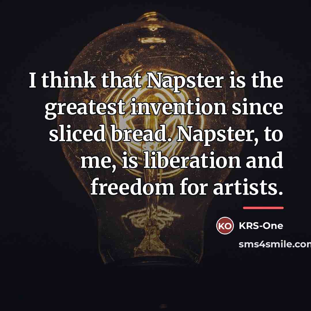 “I think that Napster is the greatest invention since sliced…” quote by KRS-One