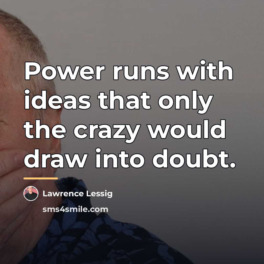 “Power runs with ideas that only the crazy would draw…” quote by Lawrence Lessig