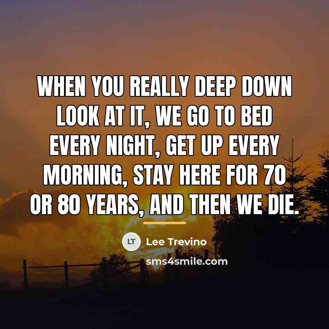“When you really deep down look at it, we go…” quote by Lee Trevino