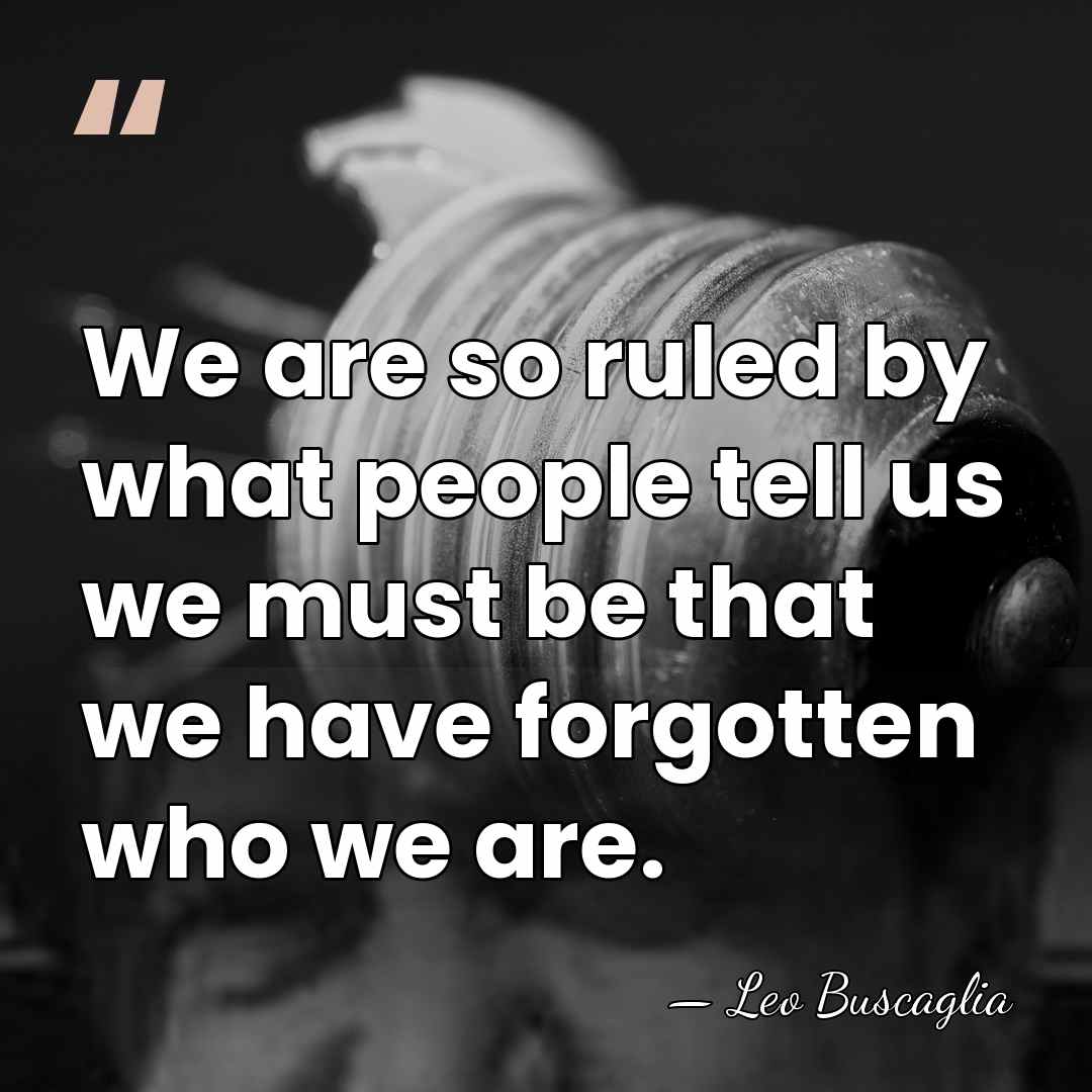 We are so ruled by what people tell us we must be&hellip; - Leo Buscaglia