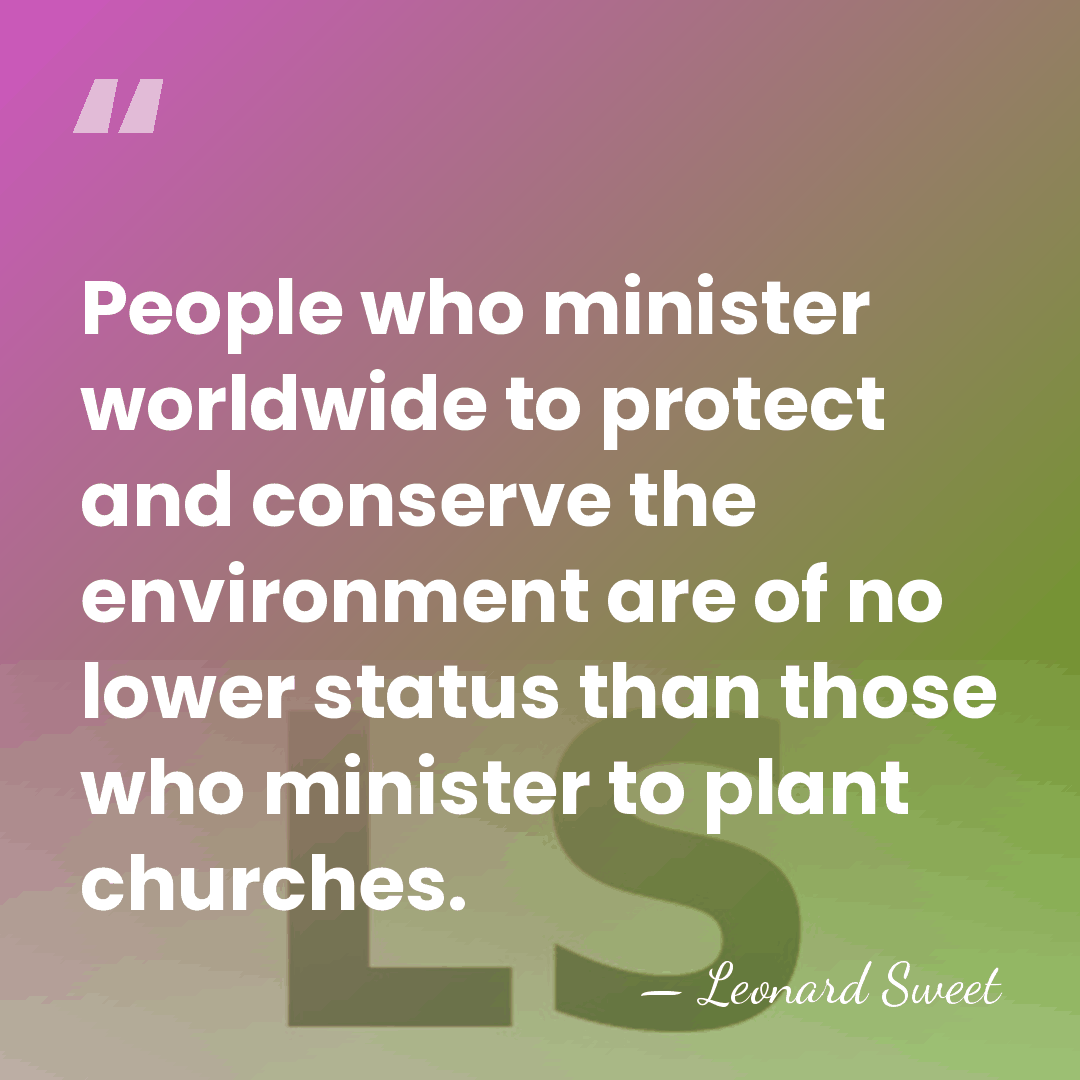 People who minister worldwide to protect and conserve the environment are of&hellip; - Leonard Sweet