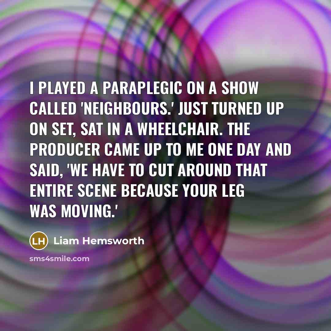 “I played a paraplegic on a show called 'Neighbours.' Just…” quote by Liam Hemsworth