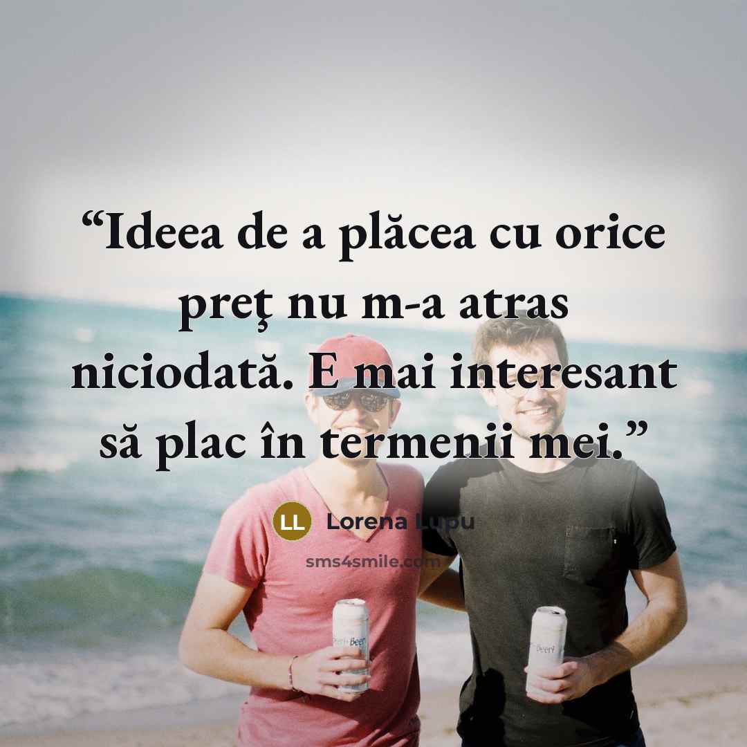 “Ideea de a plăcea cu orice preţ nu m-a atras niciodată. E mai interesant să plac în termenii mei.” quote by Lorena Lupu