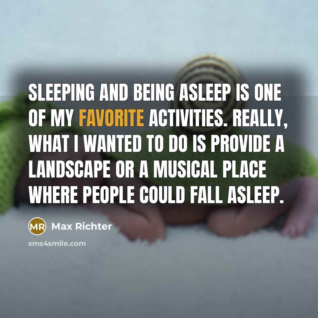 “Sleeping and being asleep is one of my favorite activities. Really, what I wanted to do is provide a landscape or a musical place where people could fall asleep.” quote by Max Richter