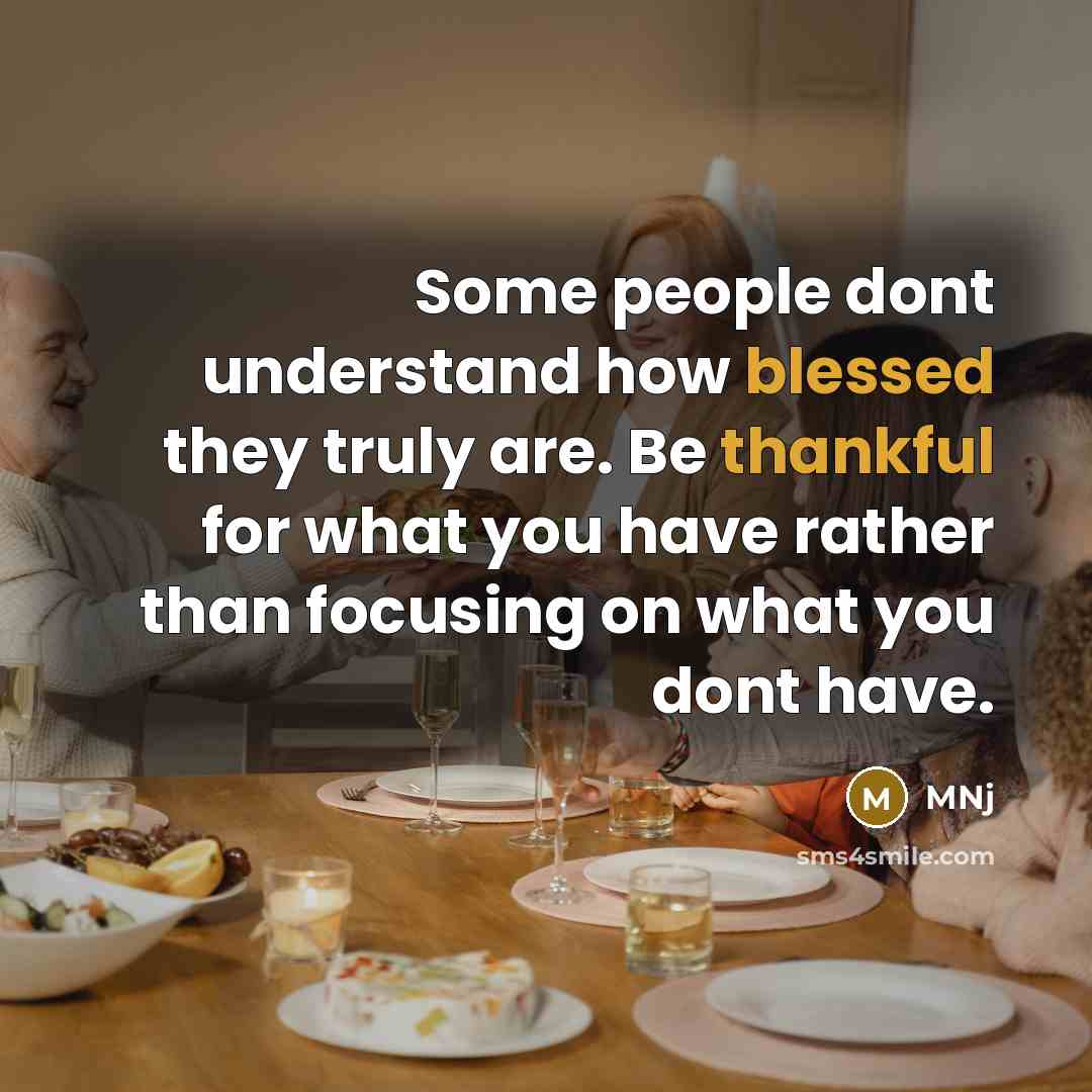 “Some people dont understand how blessed they truly are. Be thankful for what you have rather than focusing on what you dont have.” quote by MNj